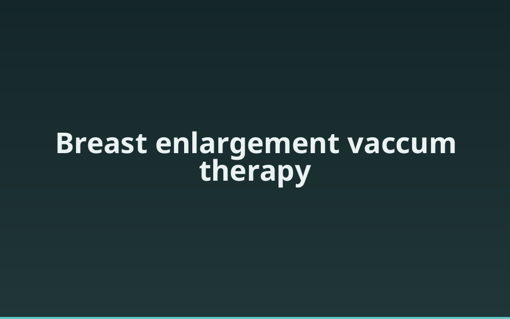 Breast enlargement vaccum therapy 