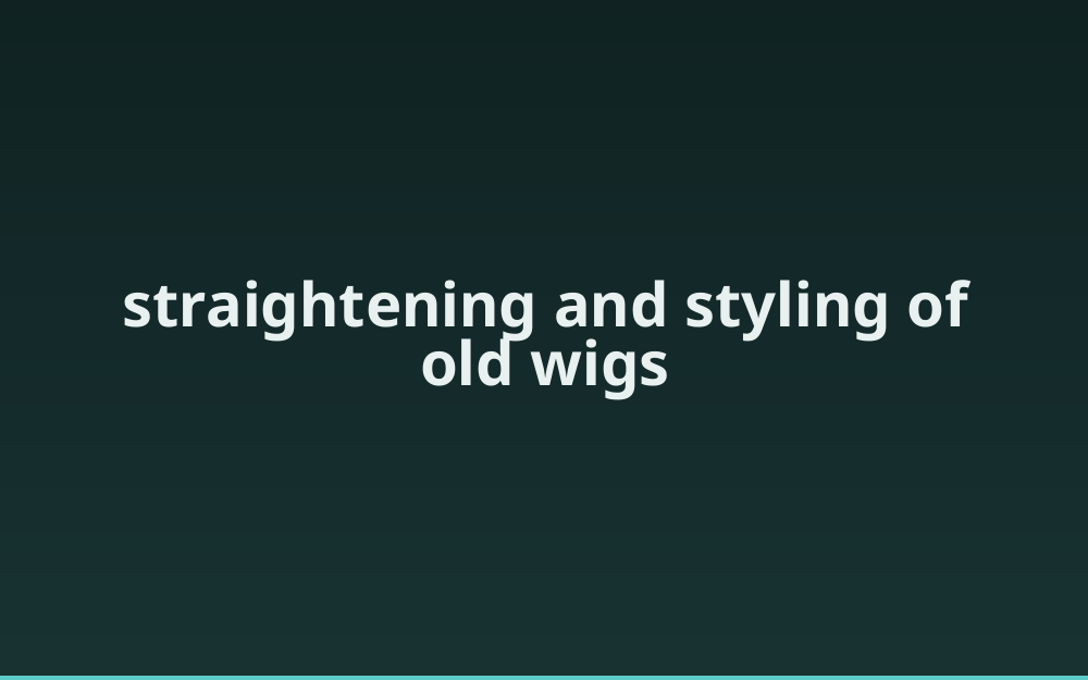 straightening and styling of old wigs